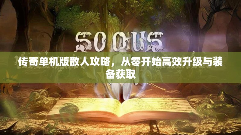 传奇单机版散人攻略,从零开始高效升级与装备获取