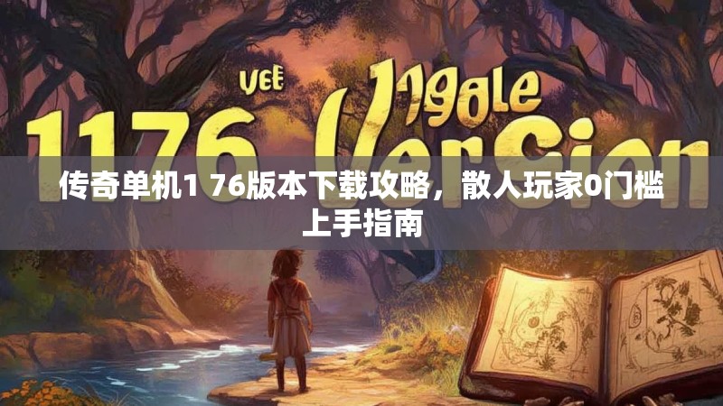 传奇单机1 76版本下载攻略,散人玩家0门槛上手指南