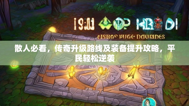 散人必看,传奇升级路线及装备提升攻略,平民轻松逆袭