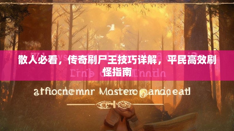 散人必看,传奇刷尸王技巧详解,平民高效刷怪指南