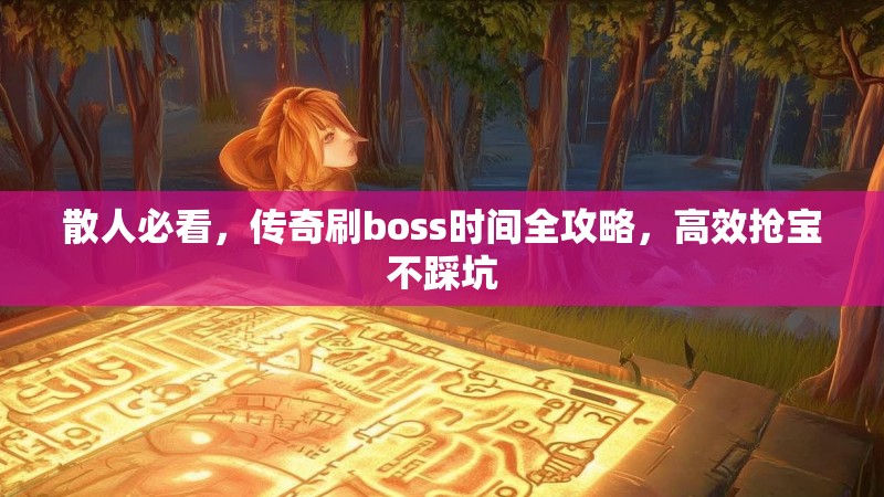 散人必看,传奇刷boss时间全攻略,高效抢宝不踩坑