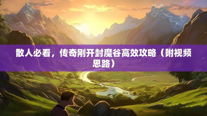 散人必看,传奇刚开封魔谷高效攻略(附视频思路)