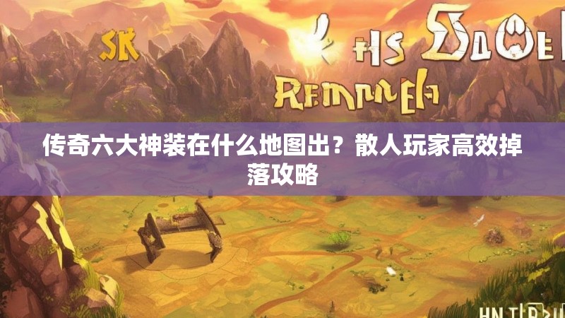传奇六大神装在什么地图出？散人玩家高效掉落攻略