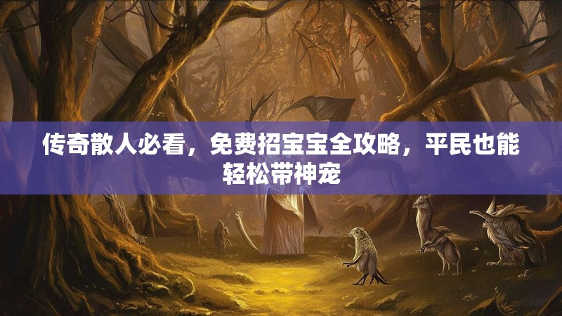 传奇散人必看，免费招宝宝全攻略，平民也能轻松带神宠