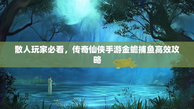 散人玩家必看,传奇仙侠手游金蟾捕鱼高效攻略
