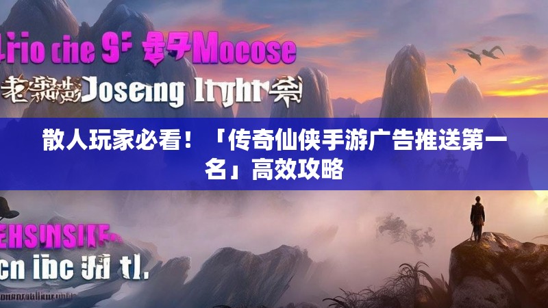 散人玩家必看!「传奇仙侠手游广告推送第一名」高效攻略