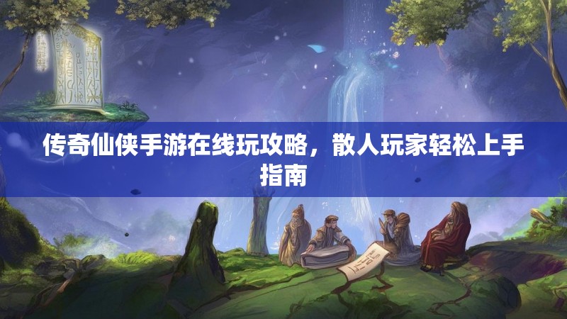 传奇仙侠手游在线玩攻略,散人玩家轻松上手指南