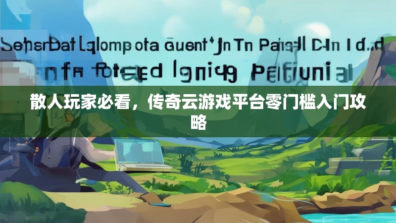 散人玩家必看,传奇云游戏平台零门槛入门攻略