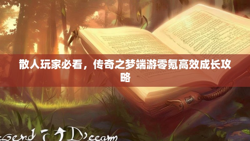 散人玩家必看,传奇之梦端游零氪高效成长攻略