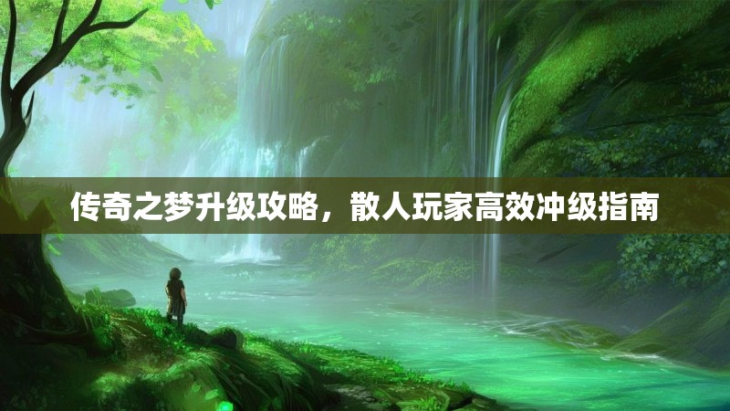 传奇之梦升级攻略,散人玩家高效冲级指南