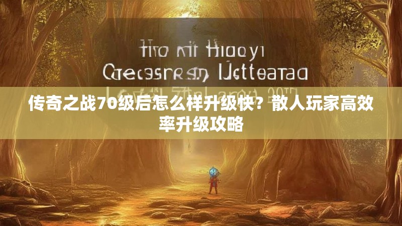 传奇之战70级后怎么样升级快?散人玩家高效率升级攻略