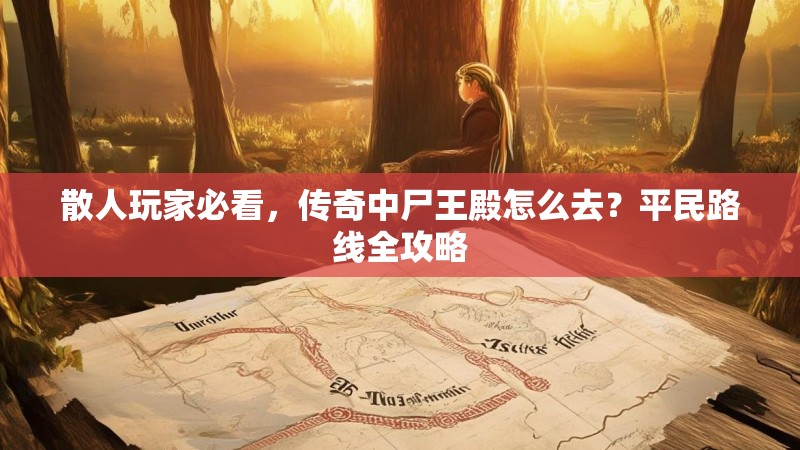 散人玩家必看,传奇中尸王殿怎么去?平民路线全攻略