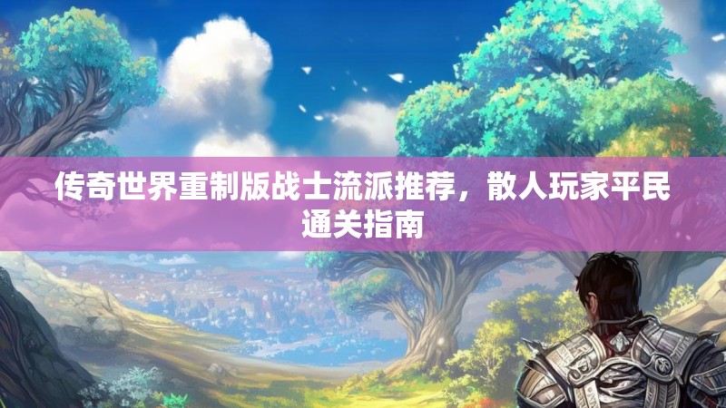 传奇世界重制版战士流派推荐,散人玩家平民通关指南