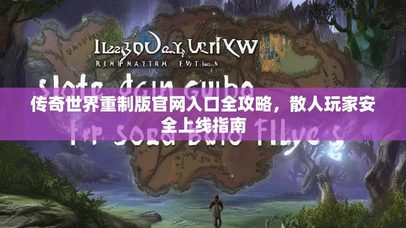 传奇世界重制版官网入口全攻略,散人玩家安全上线指南