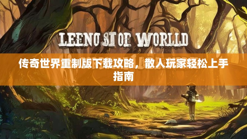传奇世界重制版下载攻略,散人玩家轻松上手指南