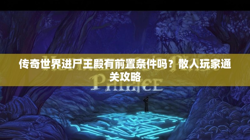 传奇世界进尸王殿有前置条件吗？散人玩家通关攻略