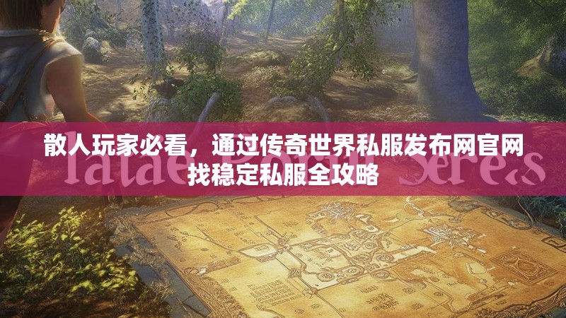 散人玩家必看,通过传奇世界私服发布网官网找稳定私服全攻略
