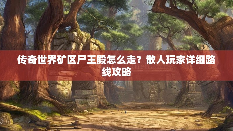 传奇世界矿区尸王殿怎么走?散人玩家详细路线攻略