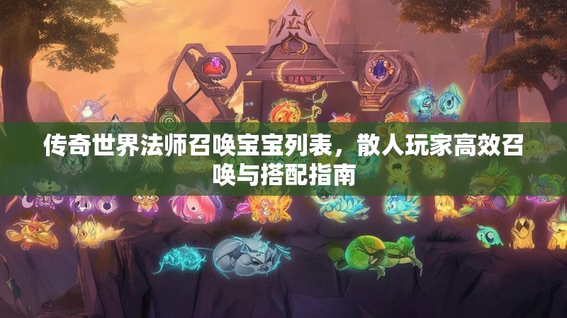 传奇世界法师召唤宝宝列表，散人玩家高效召唤与搭配指南