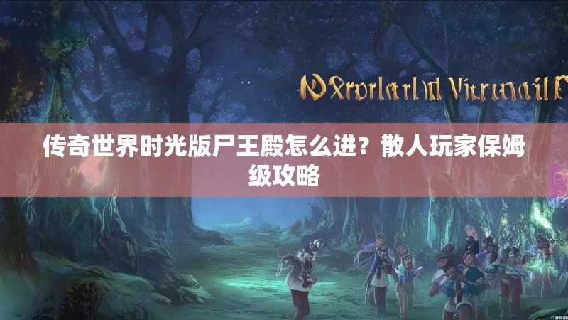 传奇世界时光版尸王殿怎么进？散人玩家保姆级攻略