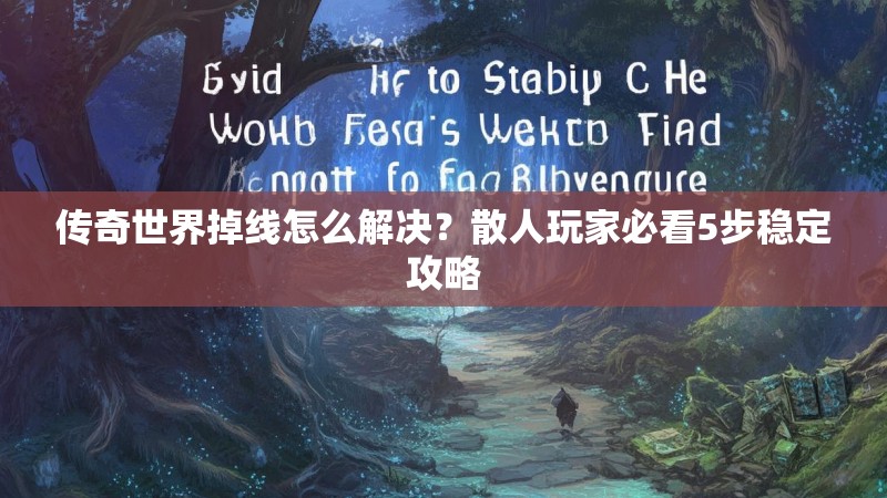 传奇世界掉线怎么解决？散人玩家必看5步稳定攻略
