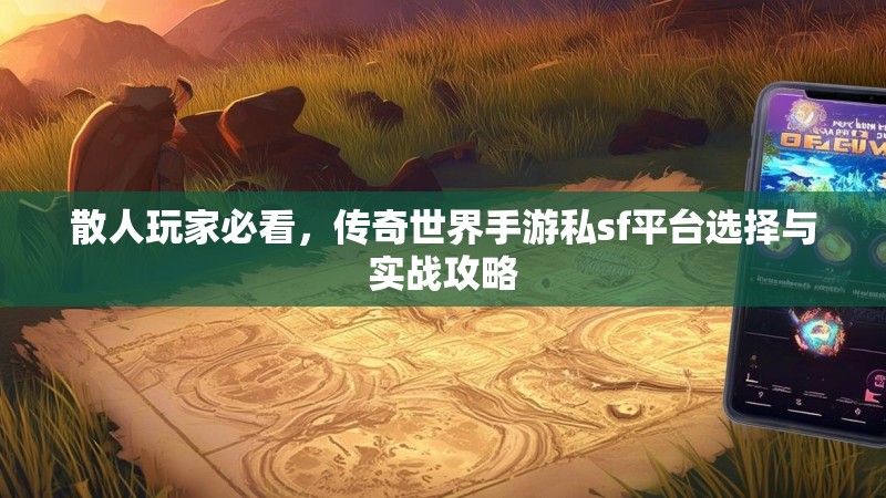 散人玩家必看，传奇世界手游私sf平台选择与实战攻略