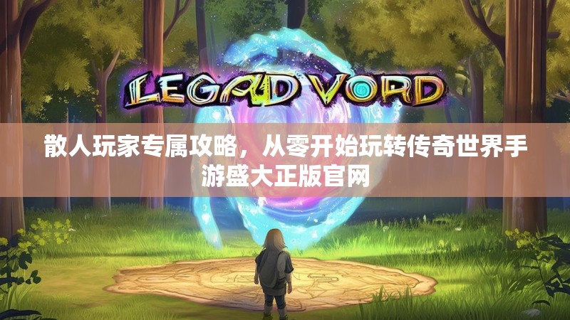 散人玩家专属攻略,从零开始玩转传奇世界手游盛大正版官网