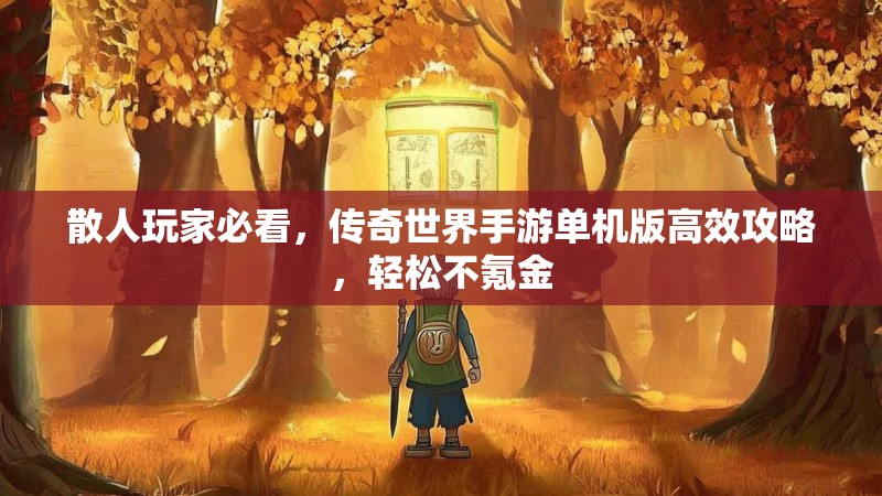 散人玩家必看,传奇世界手游单机版高效攻略,轻松不氪金