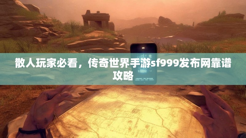 散人玩家必看,传奇世界手游sf999发布网靠谱攻略