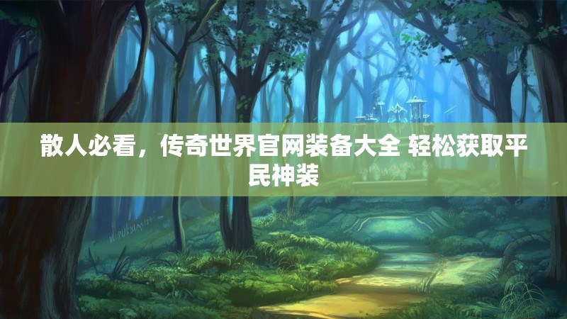 散人必看,传奇世界官网装备大全 轻松获取平民神装