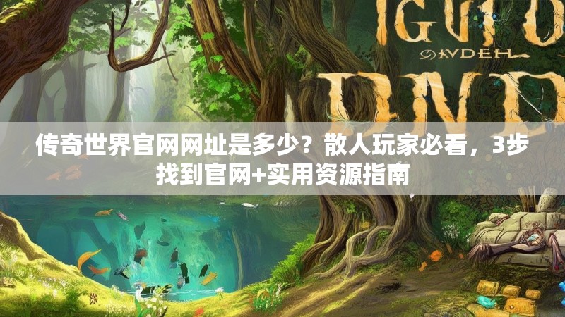 传奇世界官网网址是多少?散人玩家必看,3步找到官网+实用资源指南