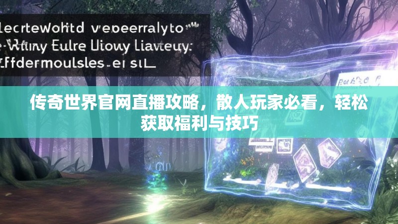 传奇世界官网直播攻略,散人玩家必看,轻松获取福利与技巧