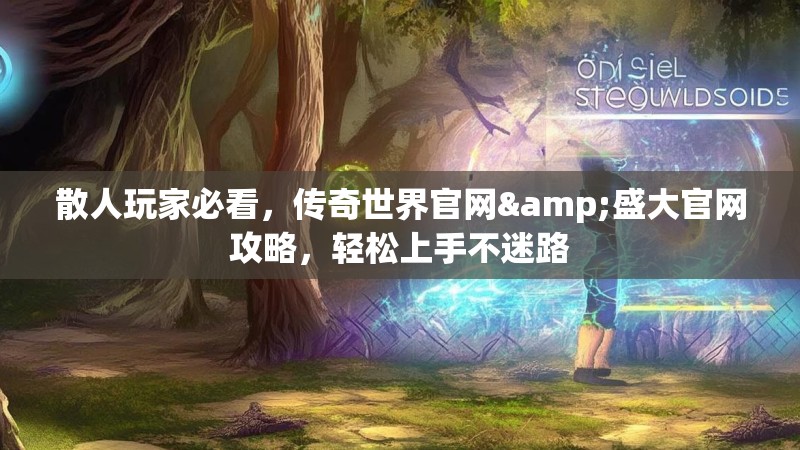 散人玩家必看，传奇世界官网&盛大官网攻略，轻松上手不迷路