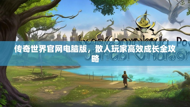 传奇世界官网电脑版,散人玩家高效成长全攻略