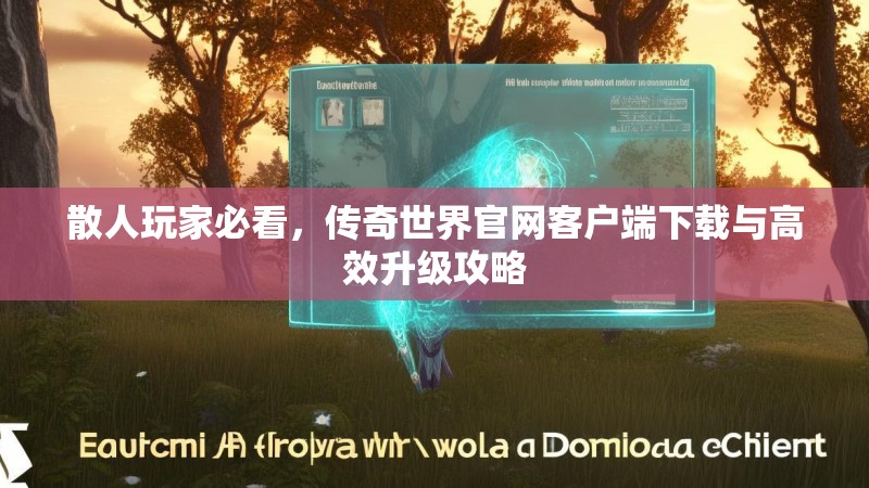 散人玩家必看,传奇世界官网客户端下载与高效升级攻略