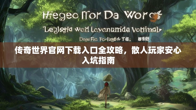 传奇世界官网下载入口全攻略，散人玩家安心入坑指南