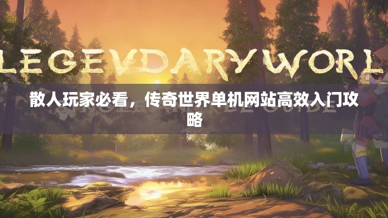 散人玩家必看,传奇世界单机网站高效入门攻略
