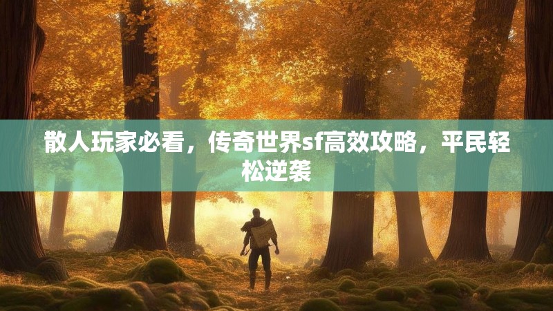 散人玩家必看,传奇世界sf高效攻略,平民轻松逆袭