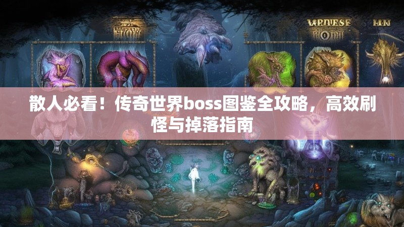 散人必看!传奇世界boss图鉴全攻略,高效刷怪与掉落指南