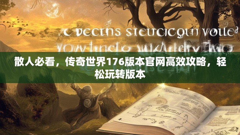 散人必看,传奇世界176版本官网高效攻略,轻松玩转版本