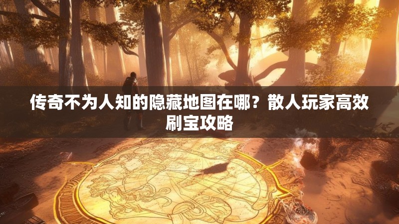 传奇不为人知的隐藏地图在哪？散人玩家高效刷宝攻略