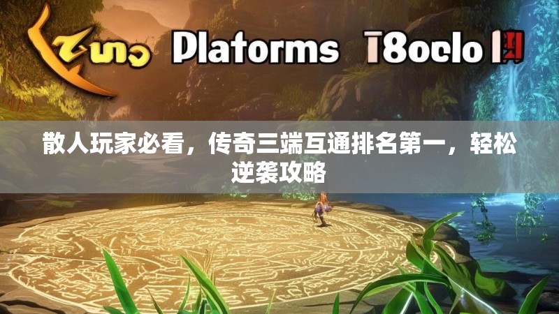 散人玩家必看，传奇三端互通排名第一，轻松逆袭攻略