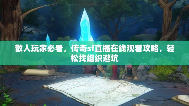 散人玩家必看，传奇sf直播在线观看攻略，轻松找组织避坑