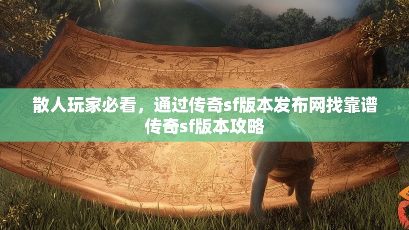 散人玩家必看,通过传奇sf版本发布网找靠谱传奇sf版本攻略