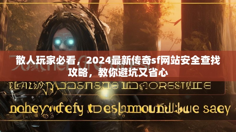 散人玩家必看，2024最新传奇sf网站安全查找攻略，教你避坑又省心
