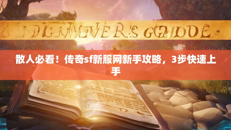 散人必看!传奇sf新服网新手攻略,3步快速上手