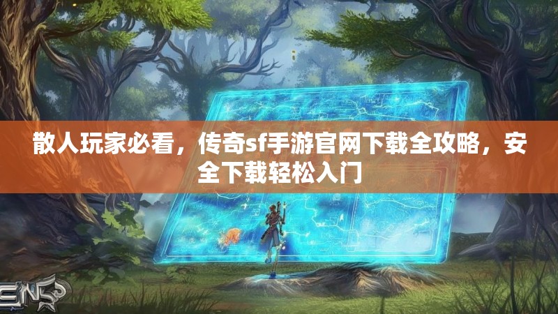 散人玩家必看,传奇sf手游官网下载全攻略,安全下载轻松入门