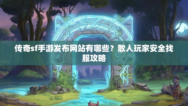 传奇sf手游发布网站有哪些?散人玩家安全找服攻略