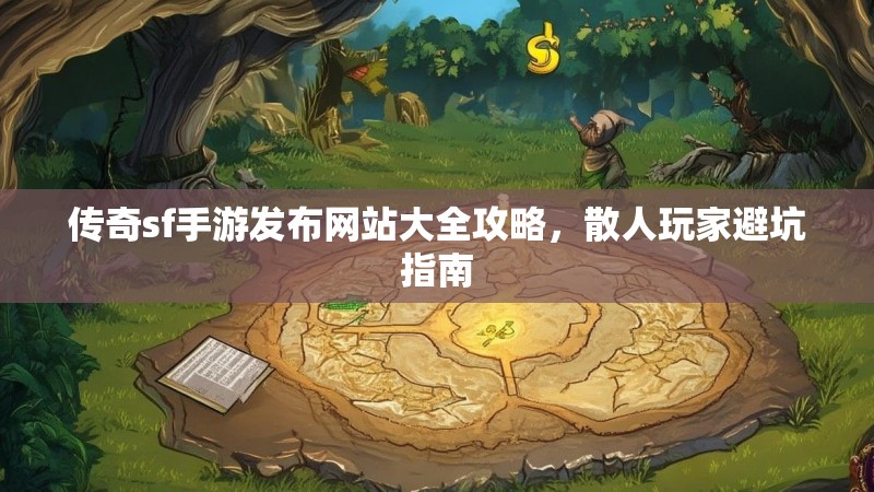 传奇sf手游发布网站大全攻略,散人玩家避坑指南