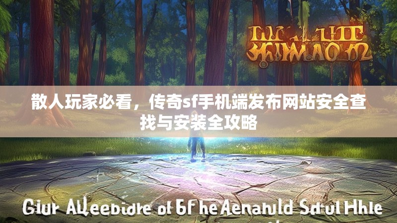 散人玩家必看,传奇sf手机端发布网站安全查找与安装全攻略
